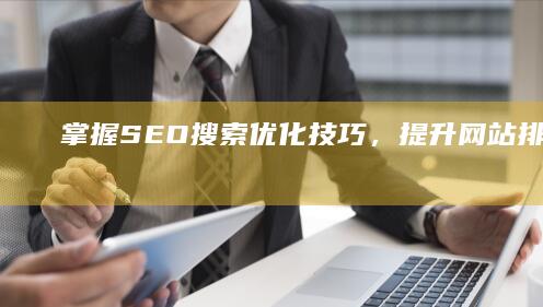 掌握SEO搜索优化技巧，提升网站排名与流量