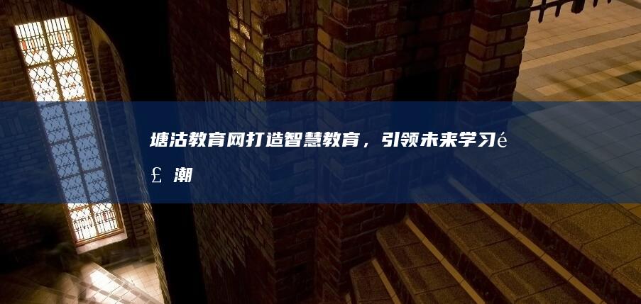 塘沽教育网：打造智慧教育，引领未来学习风潮